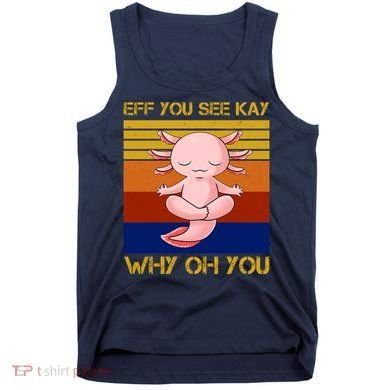 Eff You See Kay Why Oh You Funny Axolotl Tank Top