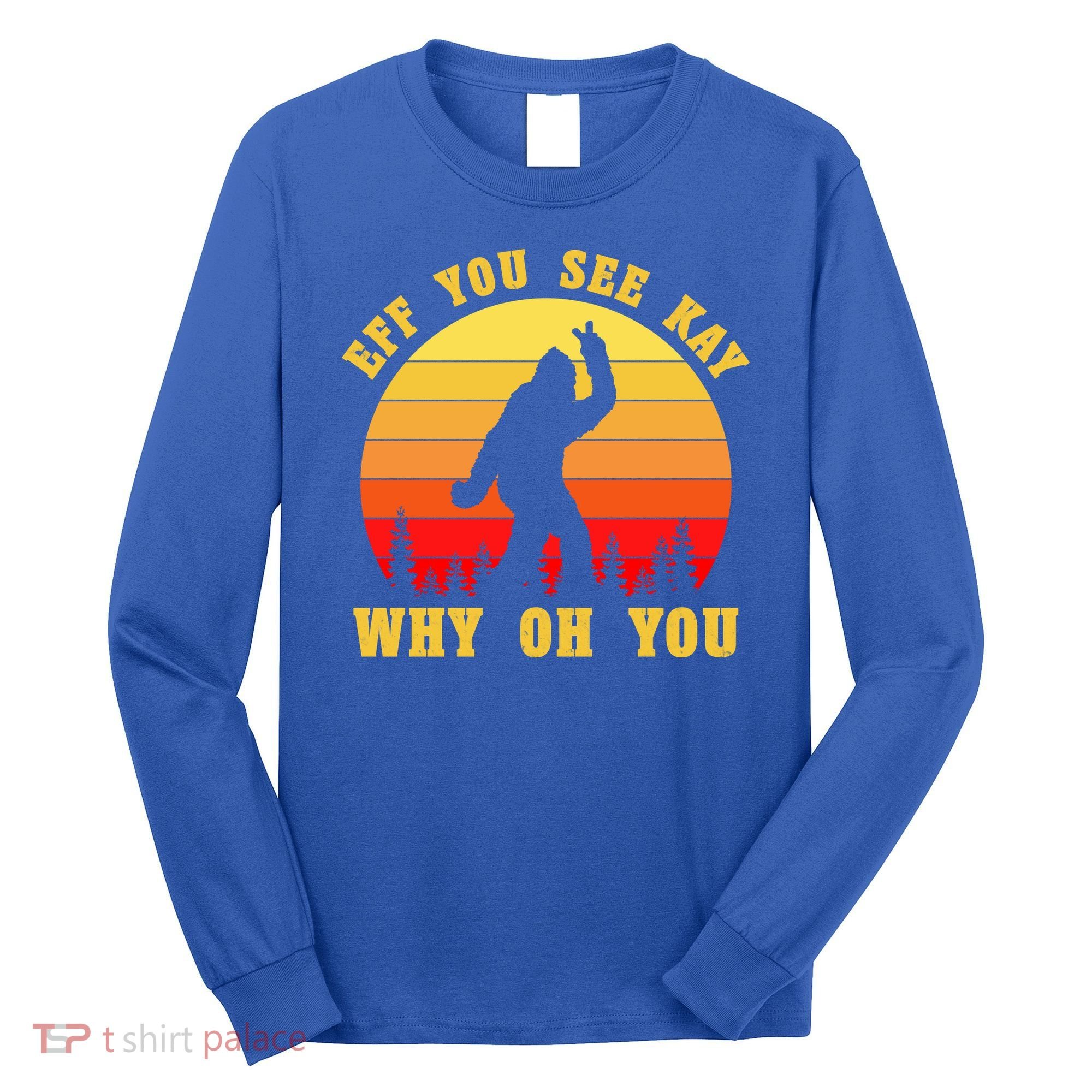 Eff You See Kay Why Oh You Bigfoot Sasquatch Funny Meme Long Sleeve Shirt
