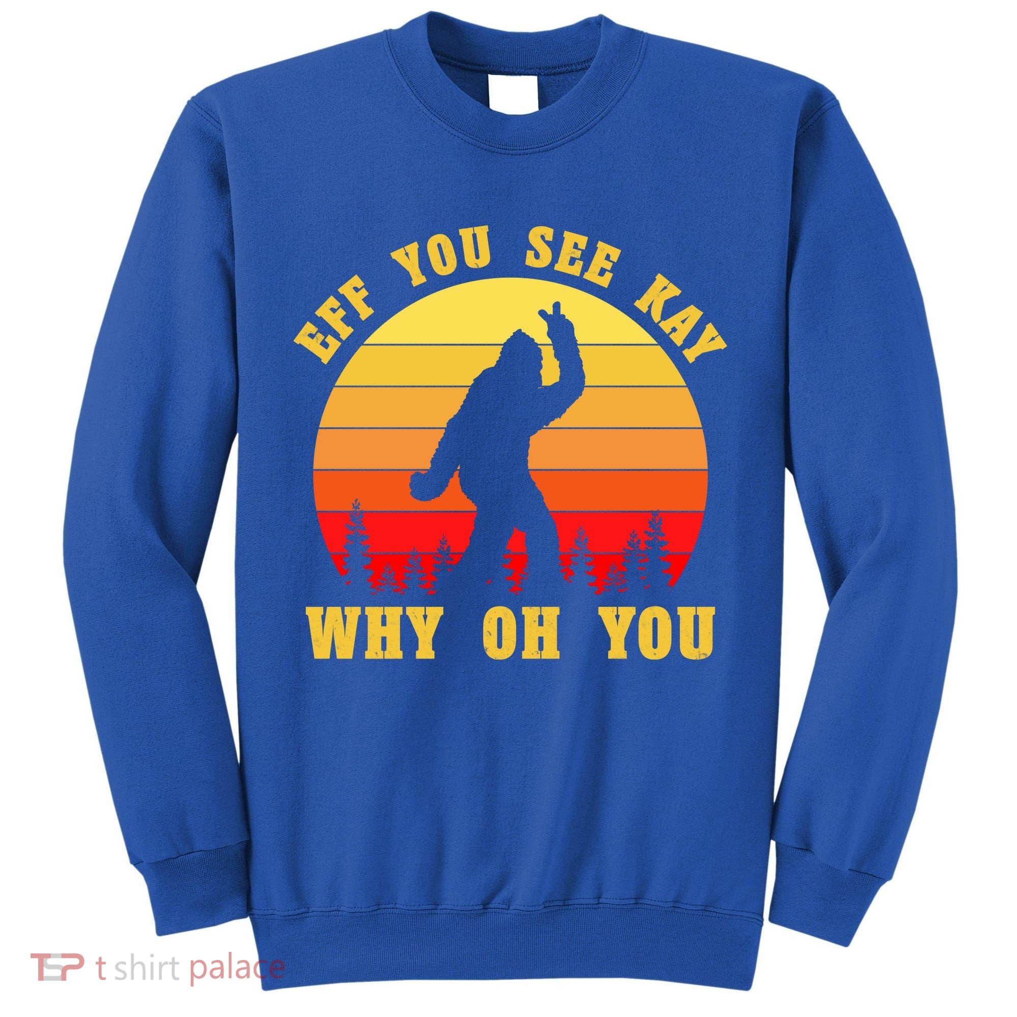 Eff You See Kay Why Oh You Bigfoot Sasquatch Funny Meme Tall Sweatshirt