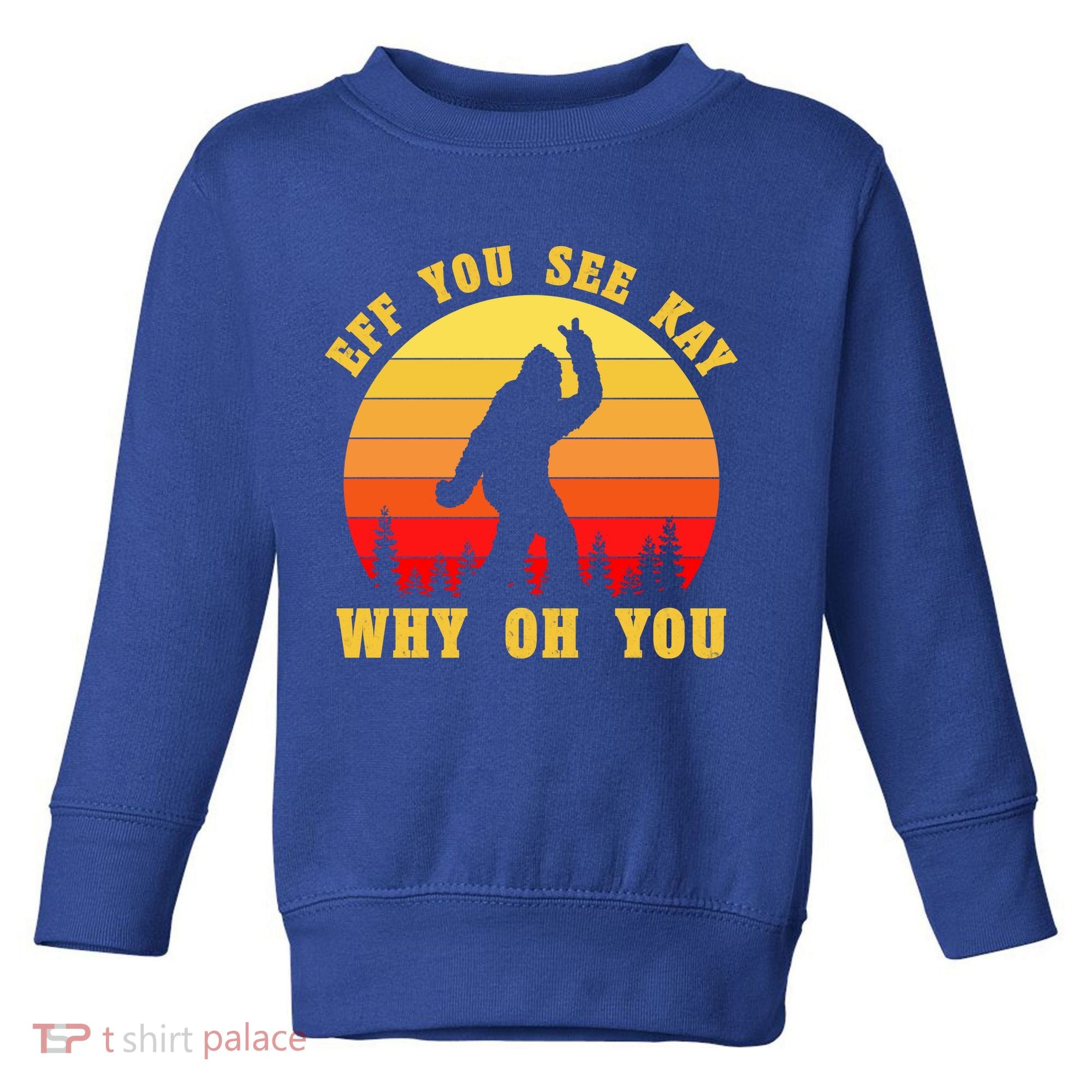 Eff You See Kay Why Oh You Bigfoot Sasquatch Funny Meme Toddler Sweatshirt