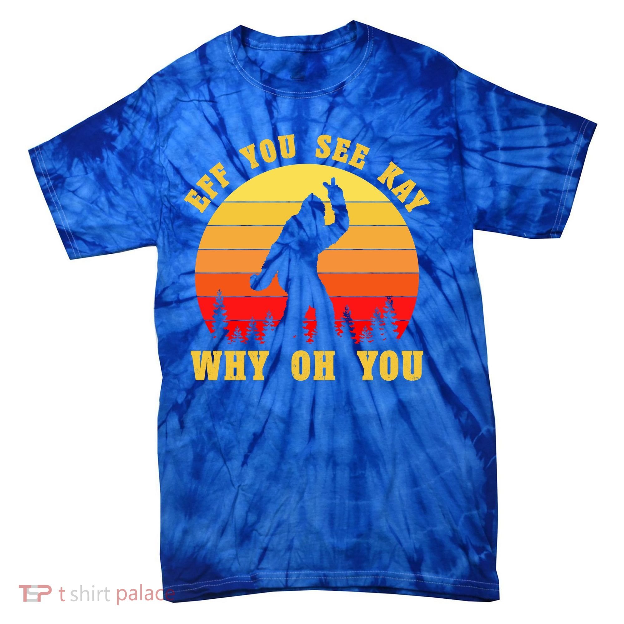 Eff You See Kay Why Oh You Bigfoot Sasquatch Funny Meme Tie-Dye T-Shirt