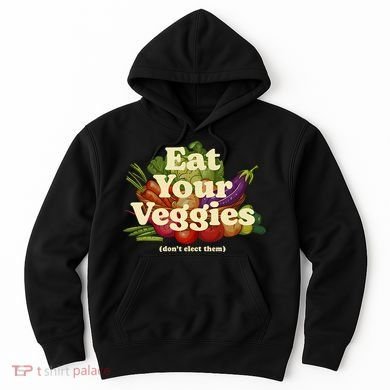 Eat Your Veggies DonT Elect Them Hoodie