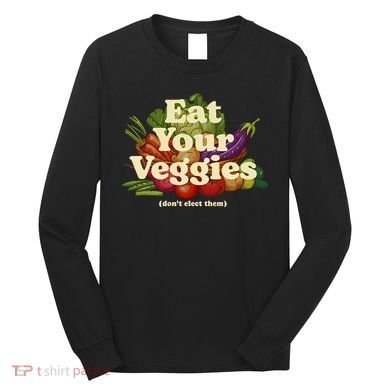 Eat Your Veggies DonT Elect Them Long Sleeve Shirt