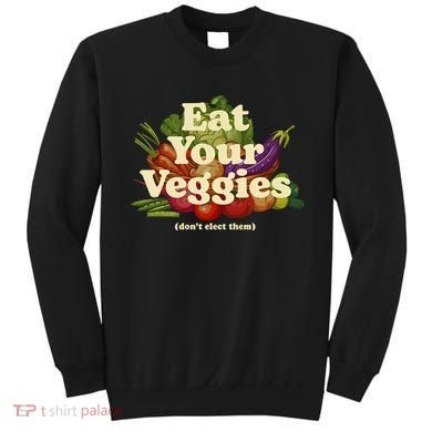 Eat Your Veggies DonT Elect Them Sweatshirt