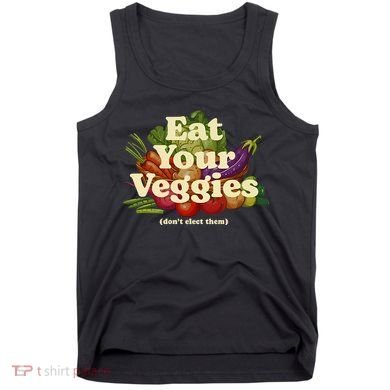 Eat Your Veggies DonT Elect Them Tank Top
