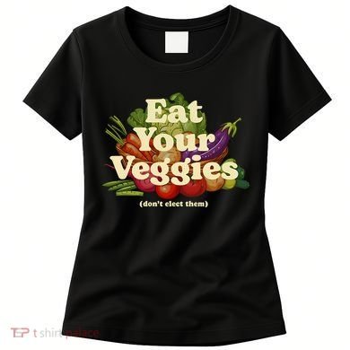 Eat Your Veggies DonT Elect Them Women's T-Shirt