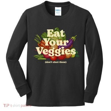Eat Your Veggies DonT Elect Them Kids Long Sleeve Shirt