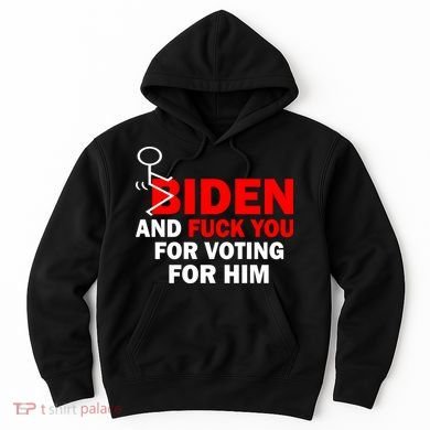 F Biden And Fu*k You For Voting For Him Hoodie