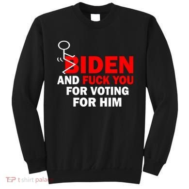 F Biden And Fu*k You For Voting For Him Sweatshirt
