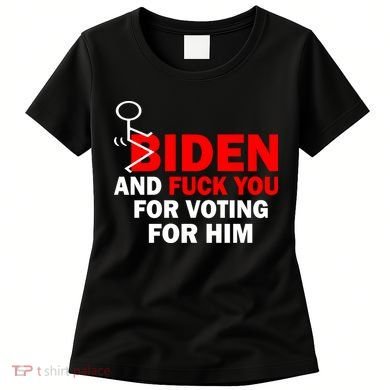 F Biden And Fu*k You For Voting For Him Women's T-Shirt