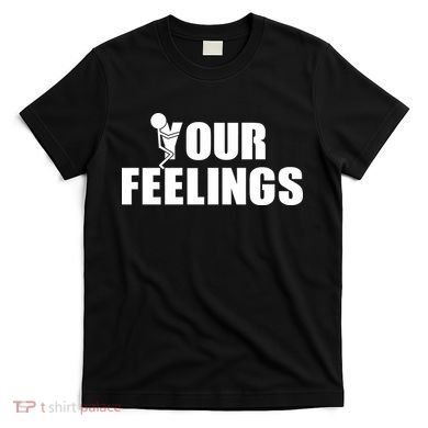 F Your Feelings T-Shirt