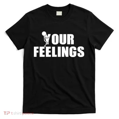 F Your Feelings T-Shirt