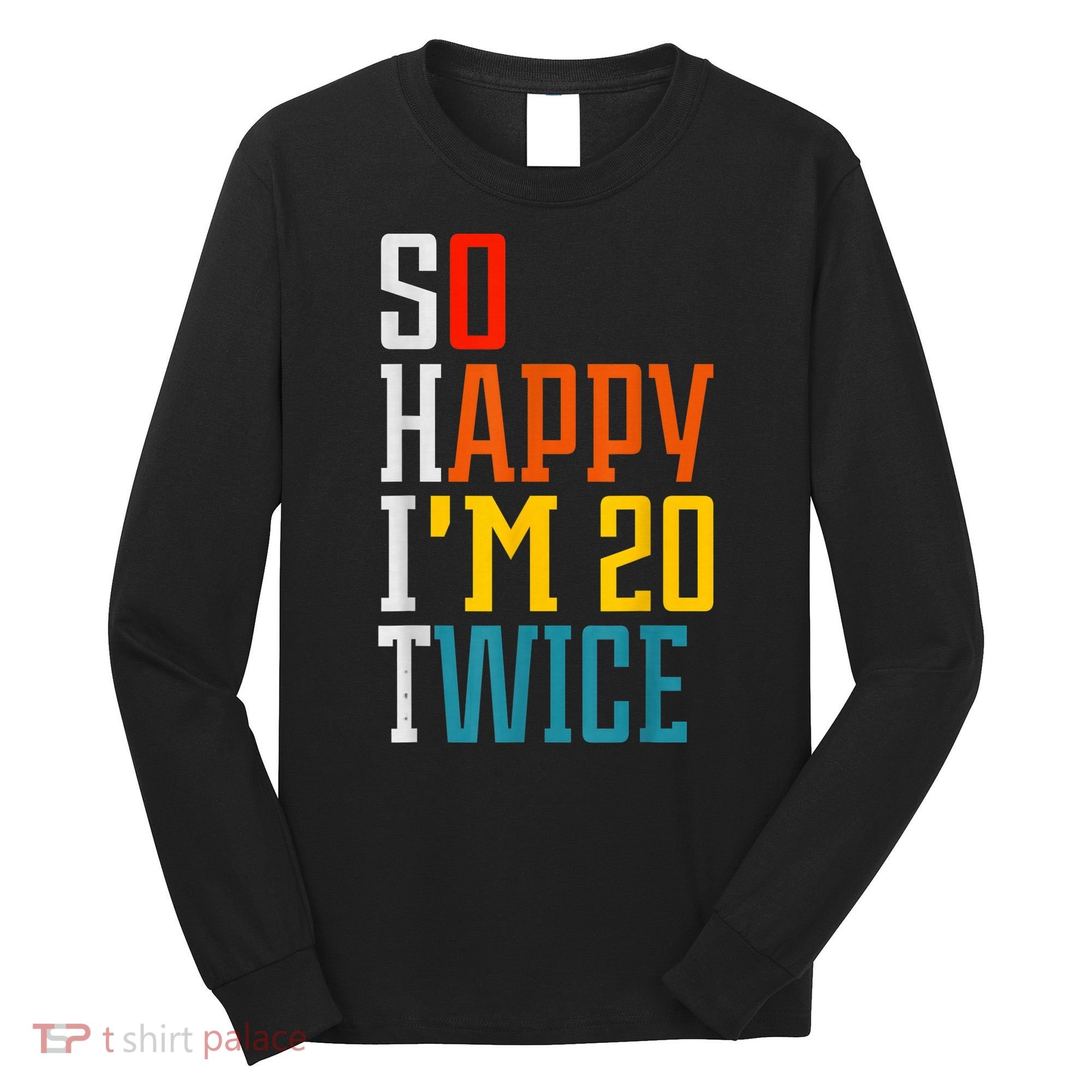 Funny 40th Birthday Tee So Happy I'm 20 Twice Birthday Humor Long Sleeve Shirt