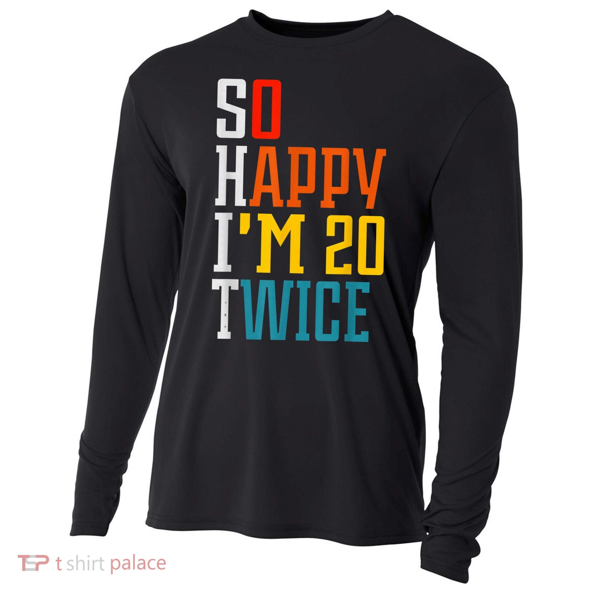 Funny 40th Birthday Tee So Happy I'm 20 Twice Birthday Humor Cooling Performance Long Sleeve Crew