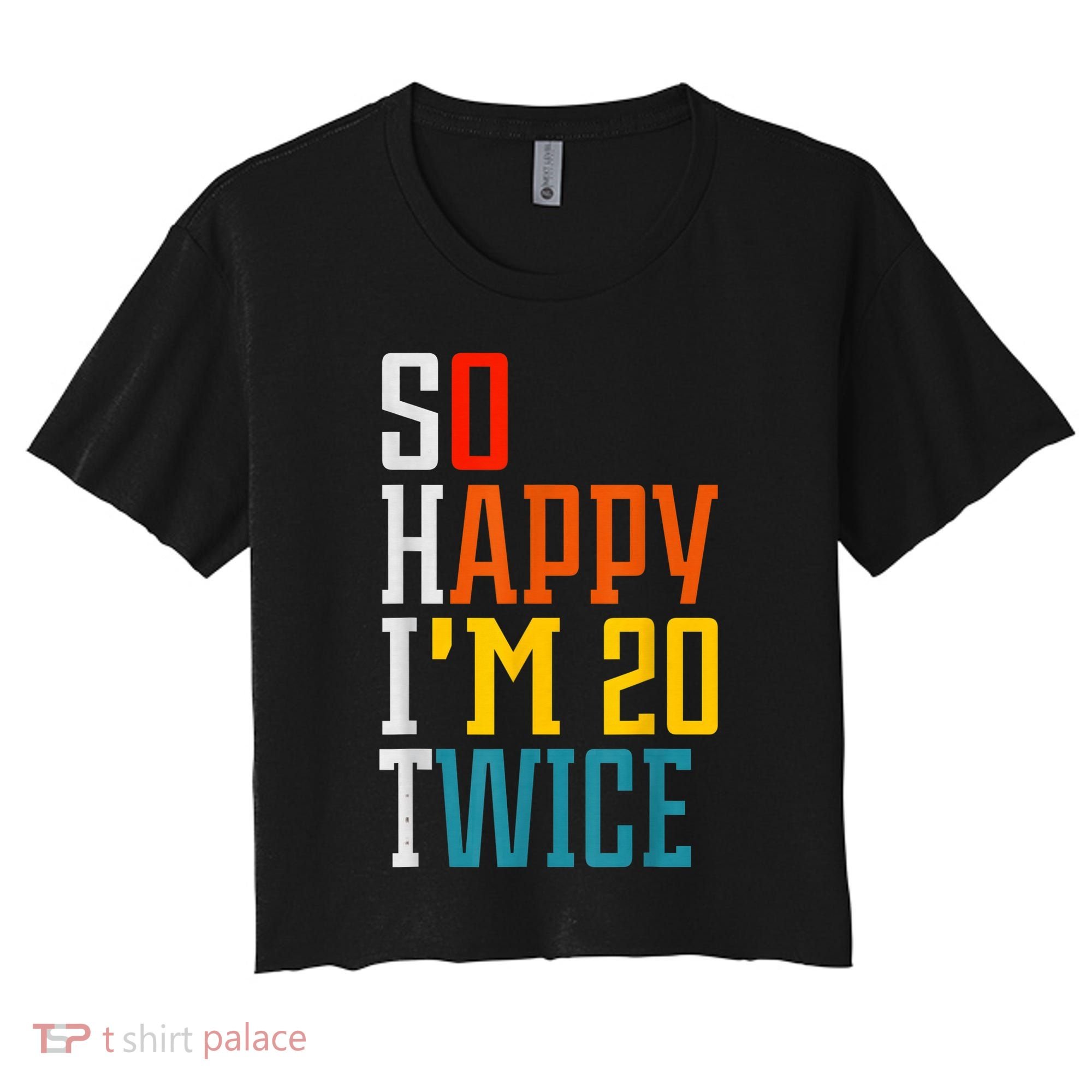 Funny 40th Birthday Tee So Happy I'm 20 Twice Birthday Humor Women's Crop Top Tee