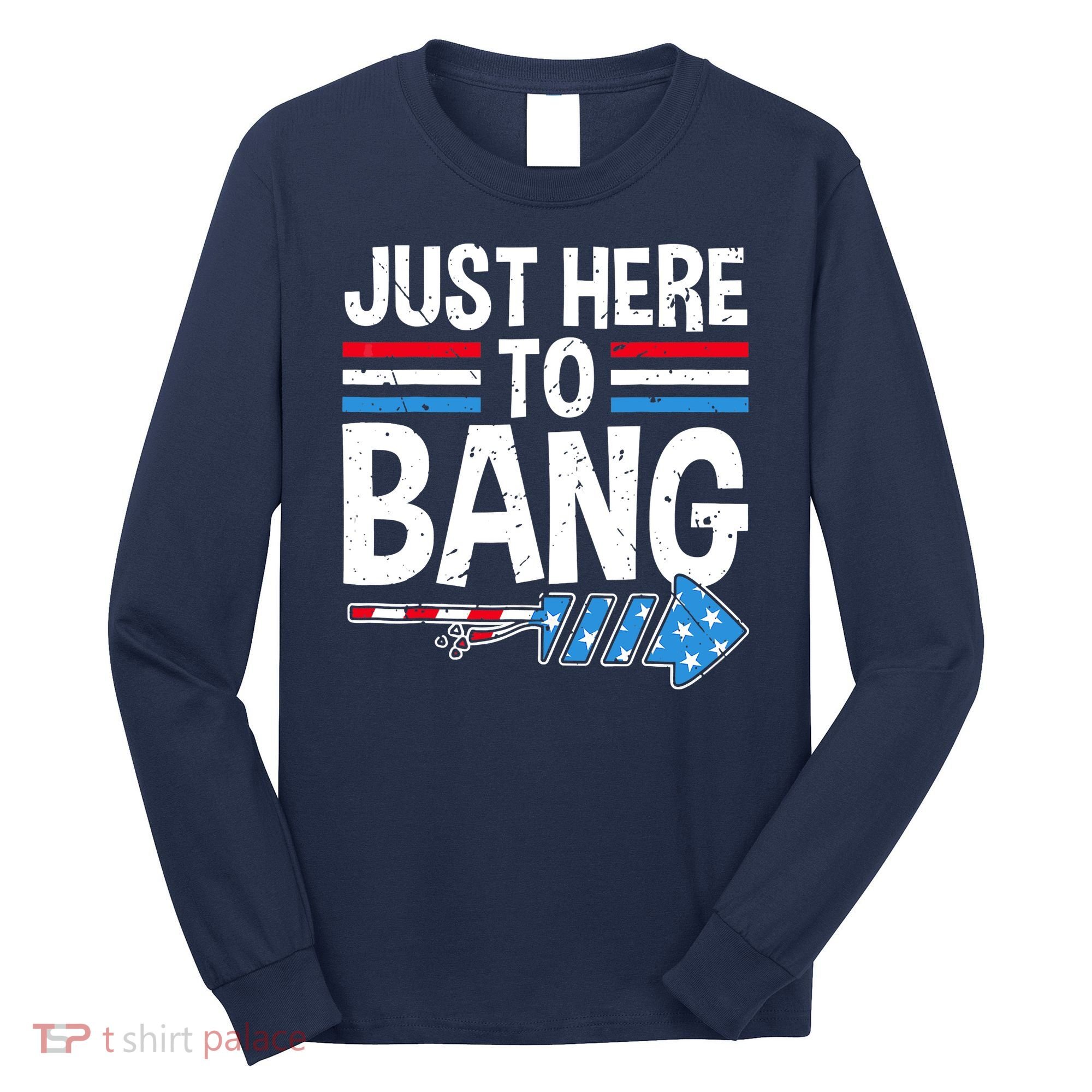 Funny 4th Of July Just Here to Bang Fireworks Long Sleeve Shirt