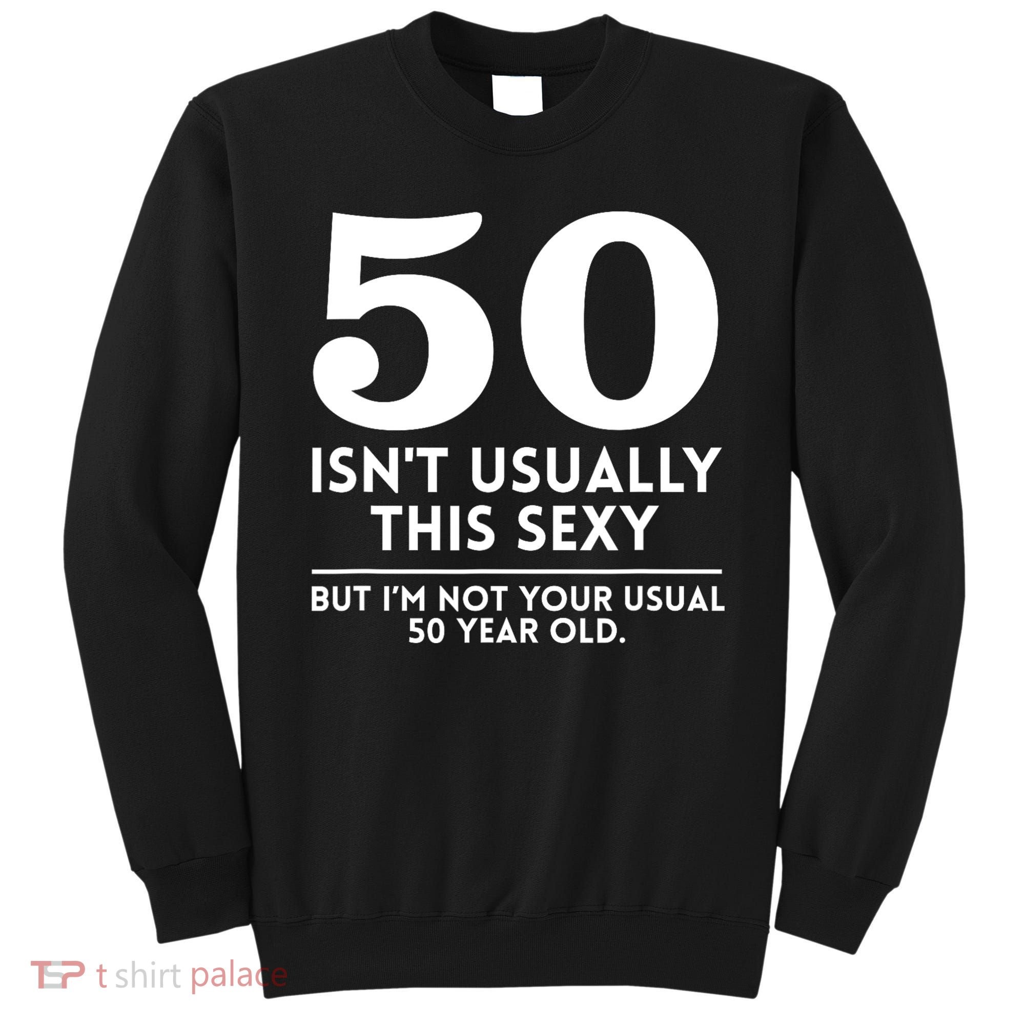 Funny 50th Birthday Humor 50 Isnt Usually This Sexy Joke Sweatshirt