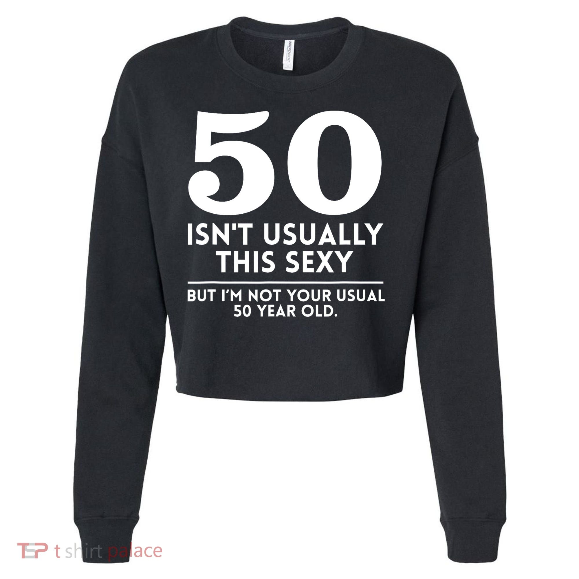Funny 50th Birthday Humor 50 Isnt Usually This Sexy Joke Cropped Pullover Crew