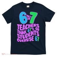 Funny 6 Out Of 7 Teachers Think 67% Of Students Overuse 67 T-Shirt thumb 0