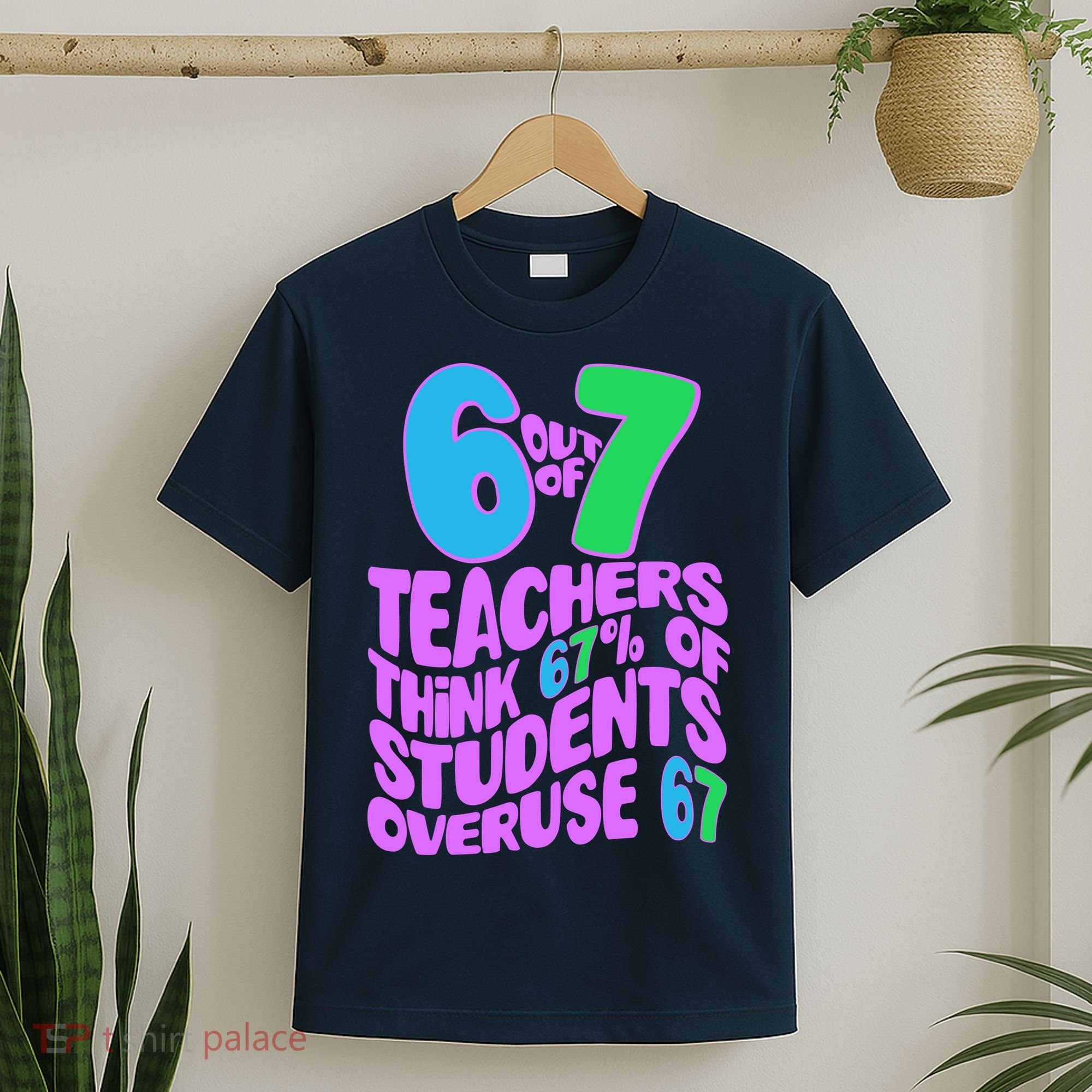 Funny 6 Out Of 7 Teachers Think 67% Of Students Overuse 67 T-Shirt