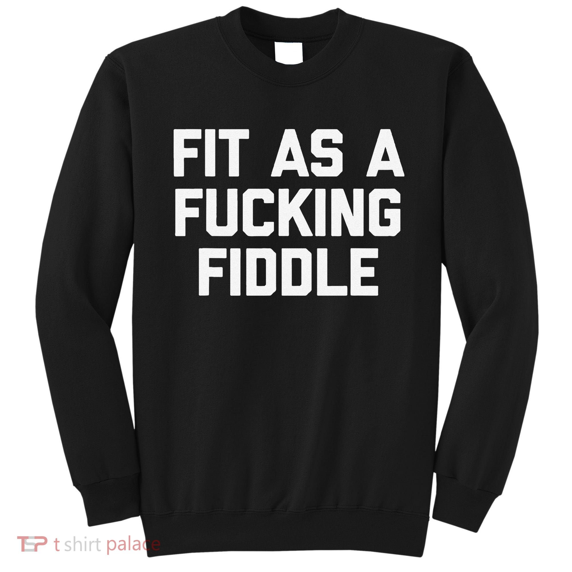Fit As A Fucking Fiddle Funny Saying Sarcastic Novelty Sweatshirt