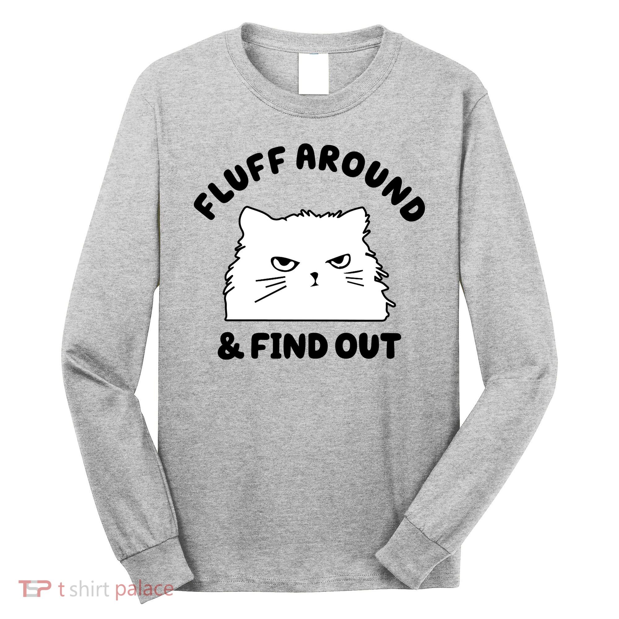 Fluff Around And Find Out Funny Angry Cat Long Sleeve Shirt