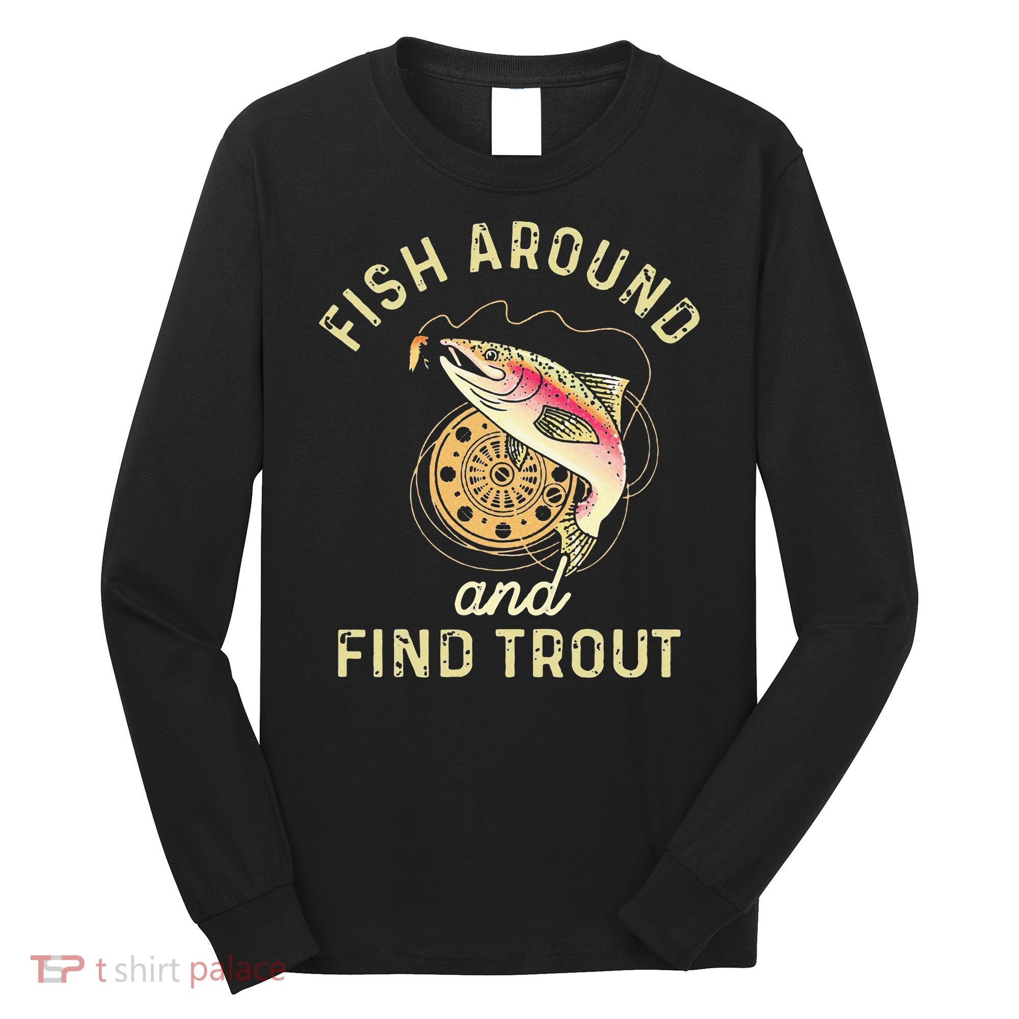 Fish Around And Find Trout Funny Fishing Long Sleeve Shirt