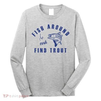 Fish Around And Find Trout Long Sleeve Shirt