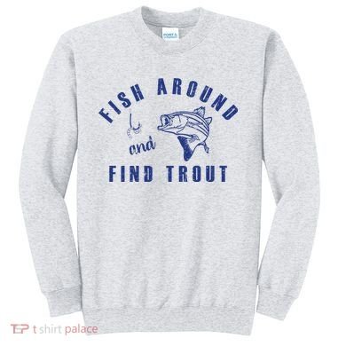 Fish Around And Find Trout Sweatshirt