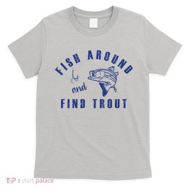 Fish Around And Find Trout T-Shirt