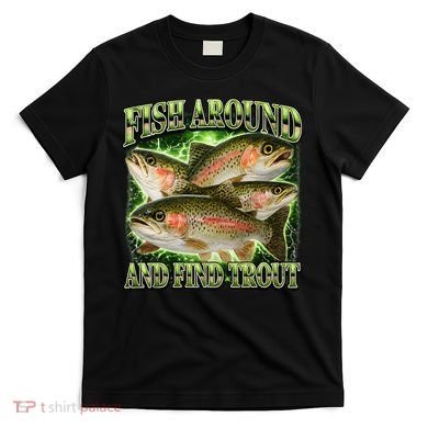 Fish Around And Find Trout T-Shirt