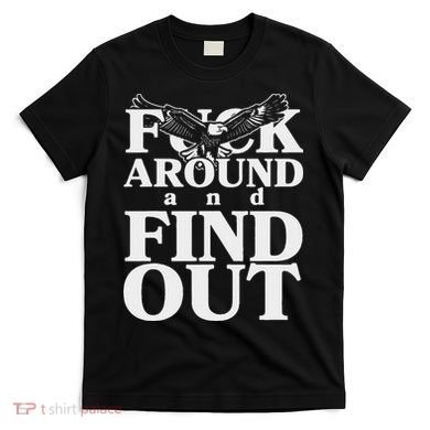 Fuck Around And Find Out Eagle T-Shirt