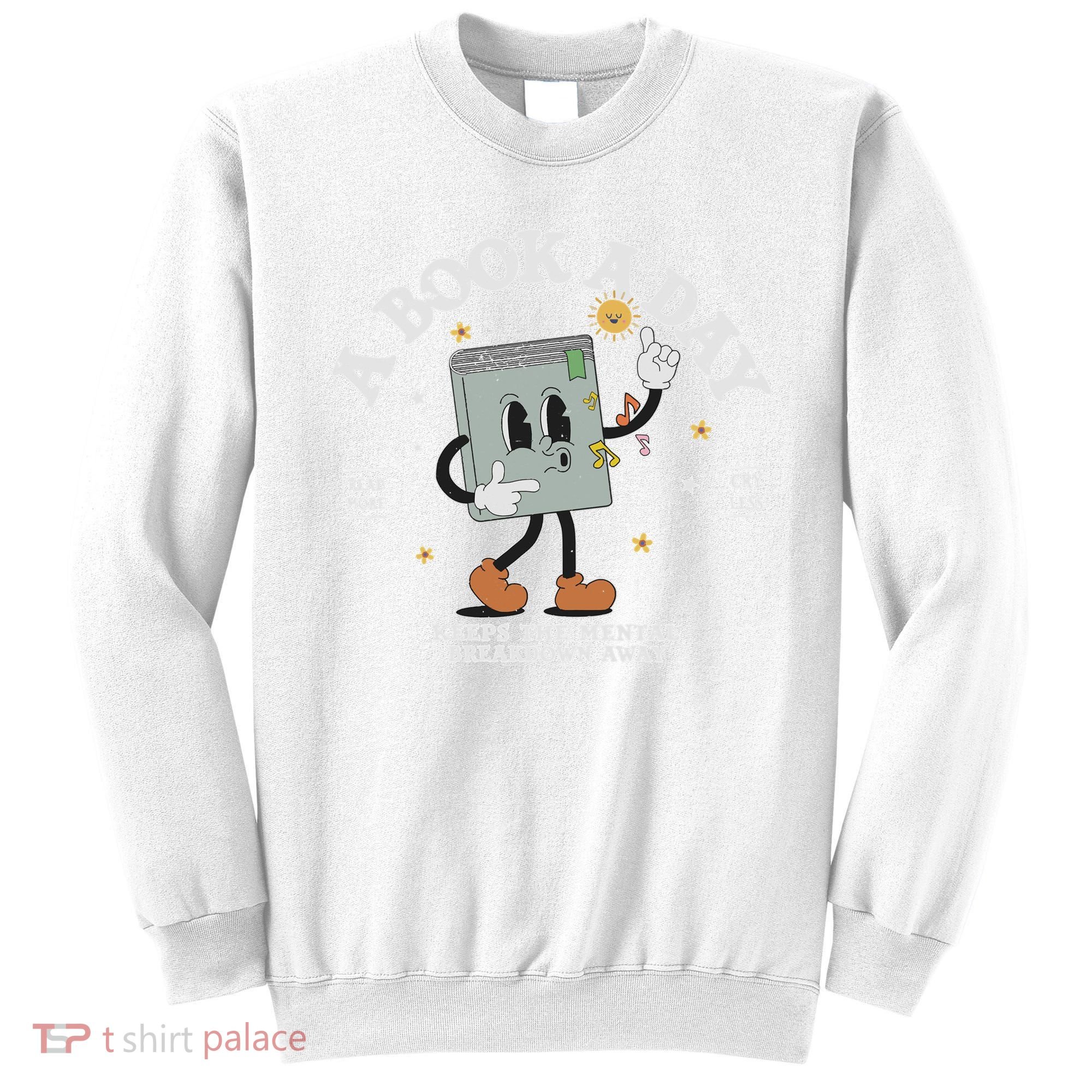 Funny A Book A Day Keep The Mental Breakdown Away Book Lover Sweatshirt