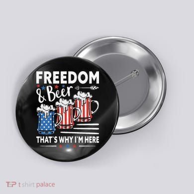 Freedom And Beer That`s Why I`m Here Funny 4th Of July Button