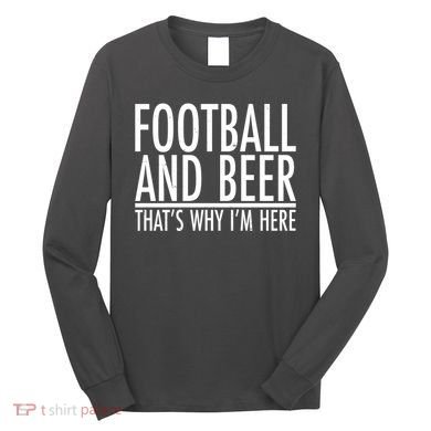 Football And Beer That's Why I'm Here Long Sleeve Shirt
