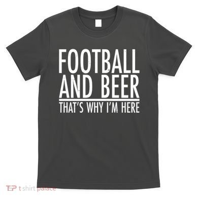 Football And Beer That's Why I'm Here T-Shirt