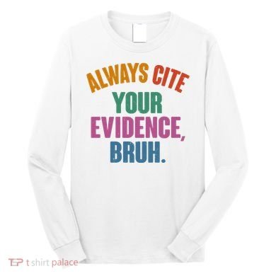 Funny Always Cite Your Evidence Bruh Long Sleeve Shirt