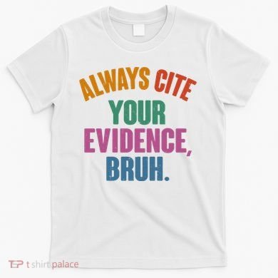 Funny Always Cite Your Evidence Bruh T-Shirt