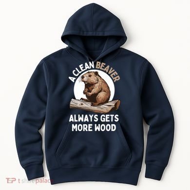 Funny A Clean Beaver Always Gets More Wood Beaver Lover Hoodie