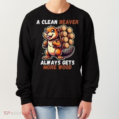 Funny A Clean Beaver Always Gets More Wood Women's Sweatshirt