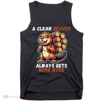 Funny A Clean Beaver Always Gets More Wood Tank Top