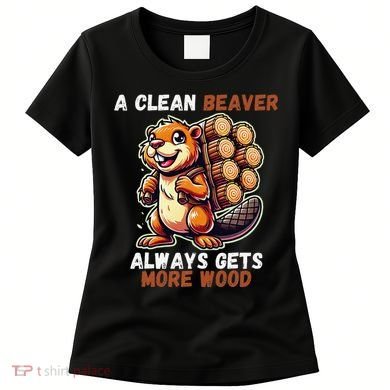 Funny A Clean Beaver Always Gets More Wood Women's T-Shirt
