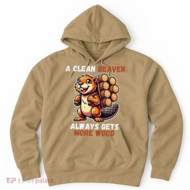 Funny A Clean Beaver Always Gets More Wood Hoodie