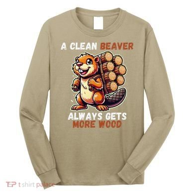 Funny A Clean Beaver Always Gets More Wood Long Sleeve Shirt