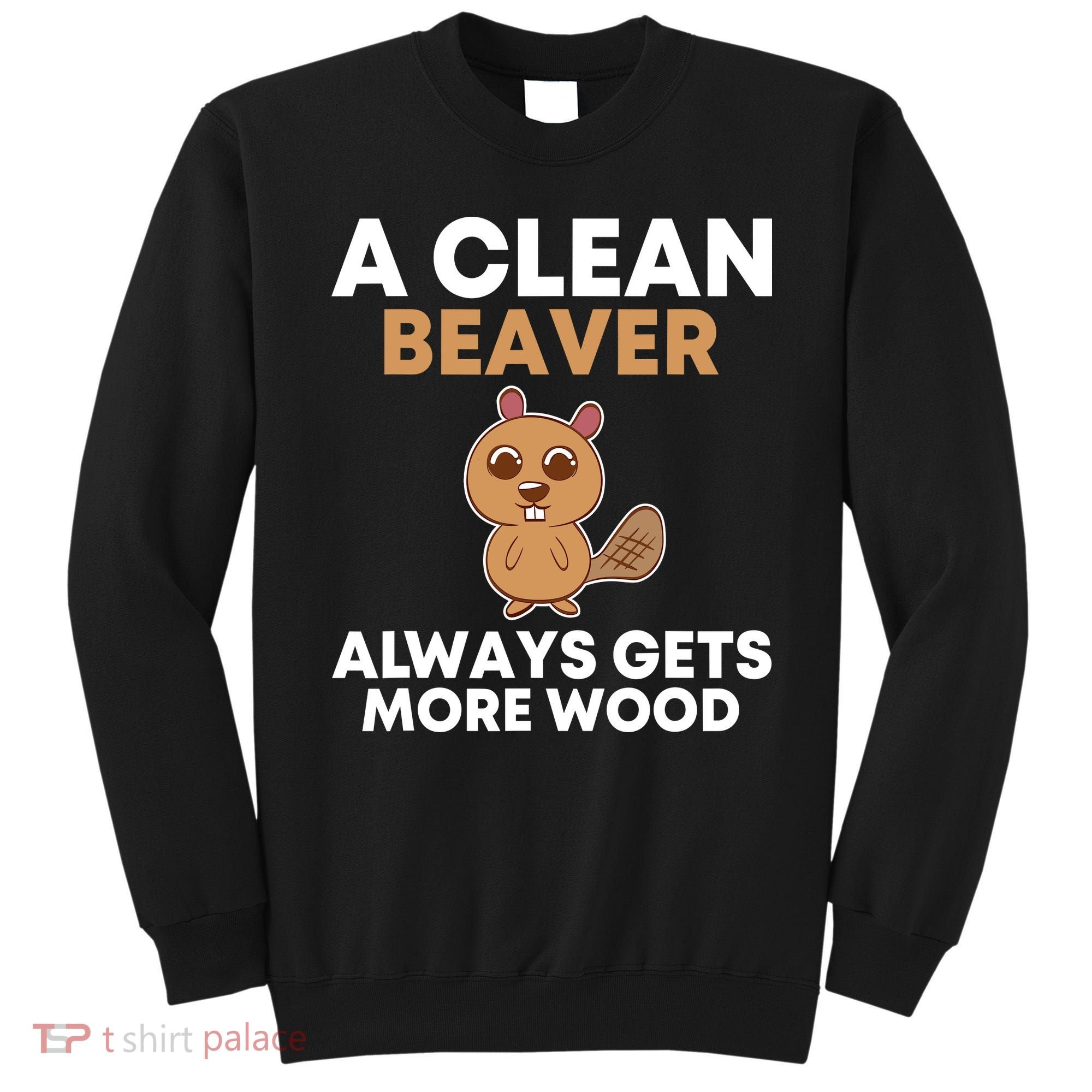 Funny A Clean Beaver Always Gets More Wood Joke Sarcastic Sweatshirt
