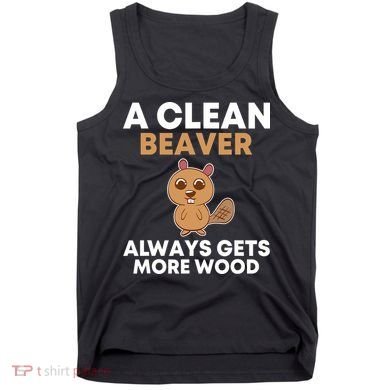 Funny A Clean Beaver Always Gets More Wood Joke Sarcastic Tank Top