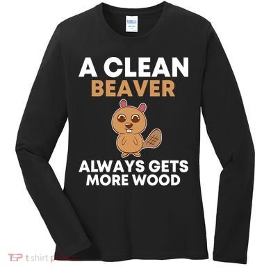 Funny A Clean Beaver Always Gets More Wood Joke Sarcastic Women's Long Sleeve Shirt