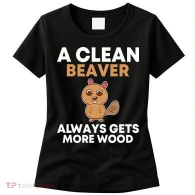 Funny A Clean Beaver Always Gets More Wood Joke Sarcastic Women's T-Shirt