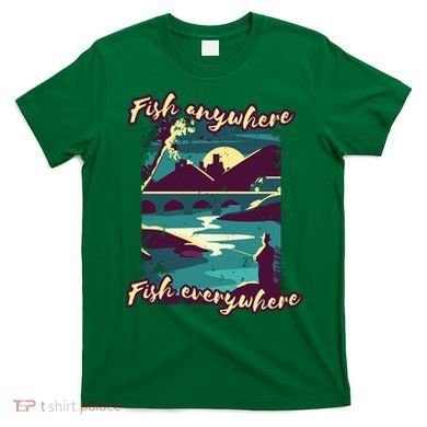 Fish Anywhere Fish Everywhere T-Shirt