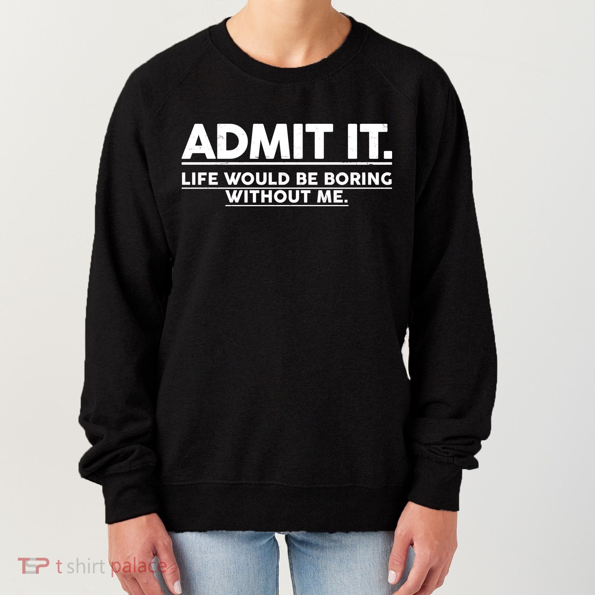 Funny Admit It Life Would Be Boring Without Me Women's Sweatshirt